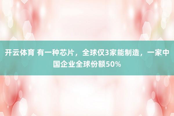 开云体育 有一种芯片，全球仅3家能制造，一家中国企业全球份额50%
