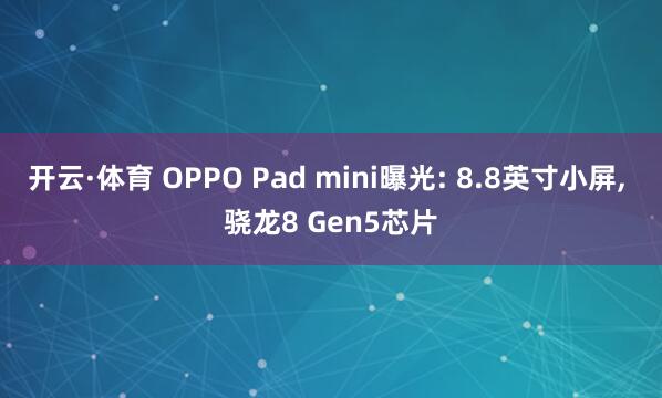 开云·体育 OPPO Pad mini曝光: 8.8英寸小屏， 骁龙8 Gen5芯片