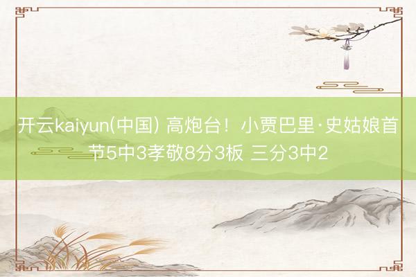 开云kaiyun(中国) 高炮台！小贾巴里·史姑娘首节5中3孝敬8分3板 三分3中2