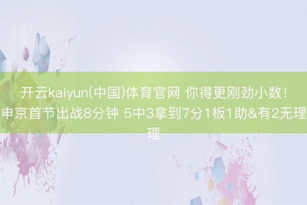 开云kaiyun(中国)体育官网 你得更刚劲小数！申京首节出战8分钟 5中3拿到7分1板1助&有2无理
