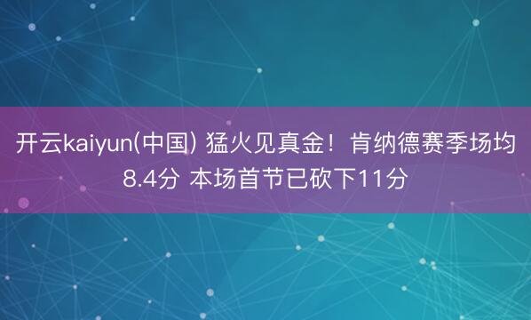 开云kaiyun(中国) 猛火见真金！肯纳德赛季场均8.4分 本场首节已砍下11分
