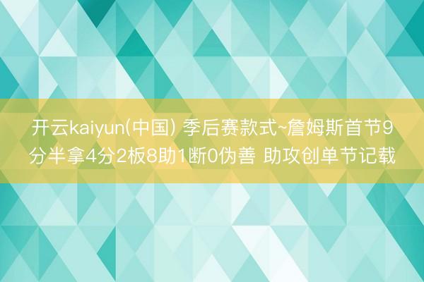 开云kaiyun(中国) 季后赛款式~詹姆斯首节9分半拿4分2板8助1断0伪善 助攻创单节记载