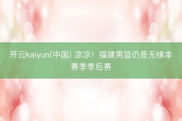 开云kaiyun(中国) 凉凉！福建男篮仍是无缘本赛季季后赛