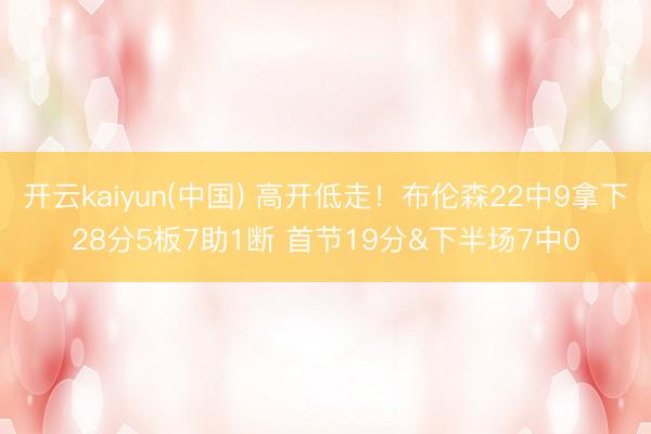 开云kaiyun(中国) 高开低走！布伦森22中9拿下28分5板7助1断 首节19分&下半场7中0