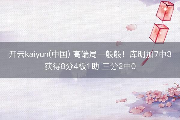 开云kaiyun(中国) 高端局一般般！库明加7中3获得8分4板1助 三分2中0