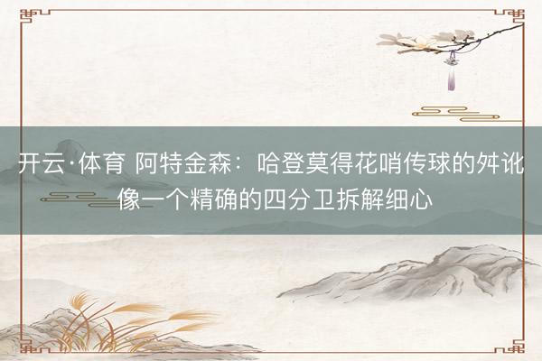 开云·体育 阿特金森：哈登莫得花哨传球的舛讹 像一个精确的四分卫拆解细心
