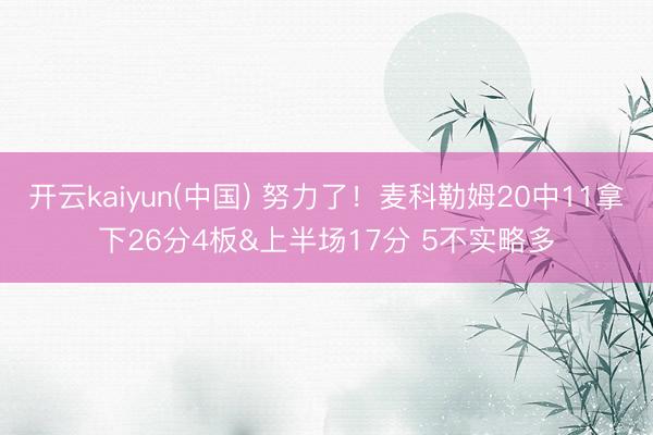 开云kaiyun(中国) 努力了！麦科勒姆20中11拿下26分4板&上半场17分 5不实略多