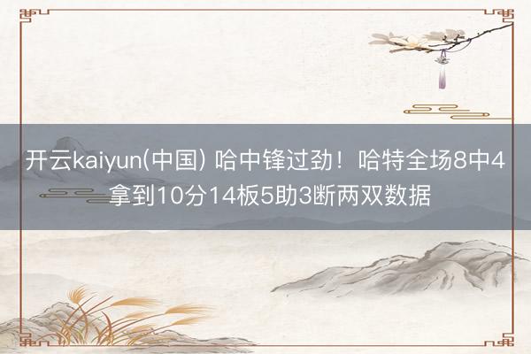 开云kaiyun(中国) 哈中锋过劲！哈特全场8中4 拿到10分14板5助3断两双数据