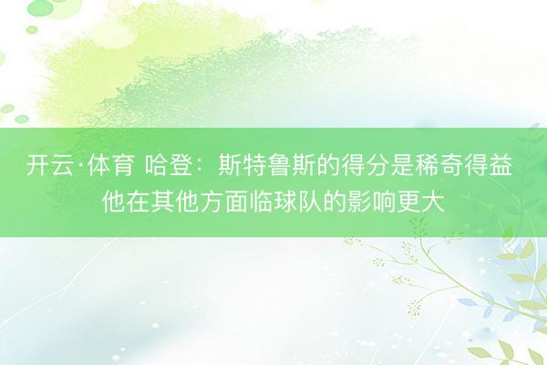 开云·体育 哈登：斯特鲁斯的得分是稀奇得益 他在其他方面临球队的影响更大