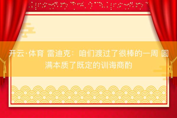 开云·体育 雷迪克：咱们渡过了很棒的一周 圆满本质了既定的训诲商酌