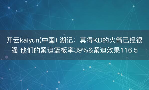 开云kaiyun(中国) 湖记：莫得KD的火箭已经很强 他们的紧迫篮板率39%&紧迫效果116.5