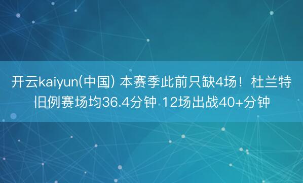 开云kaiyun(中国) 本赛季此前只缺4场！杜兰特旧例赛场均36.4分钟 12场出战40+分钟