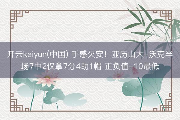 开云kaiyun(中国) 手感欠安！亚历山大-沃克半场7中2仅拿7分4助1帽 正负值-10最低