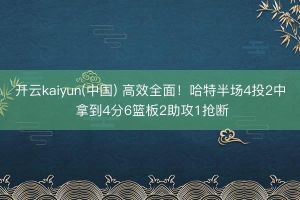 开云kaiyun(中国) 高效全面！哈特半场4投2中 拿到4分6篮板2助攻1抢断