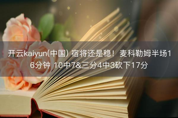 开云kaiyun(中国) 宿将还是稳！麦科勒姆半场16分钟 10中7&三分4中3砍下17分