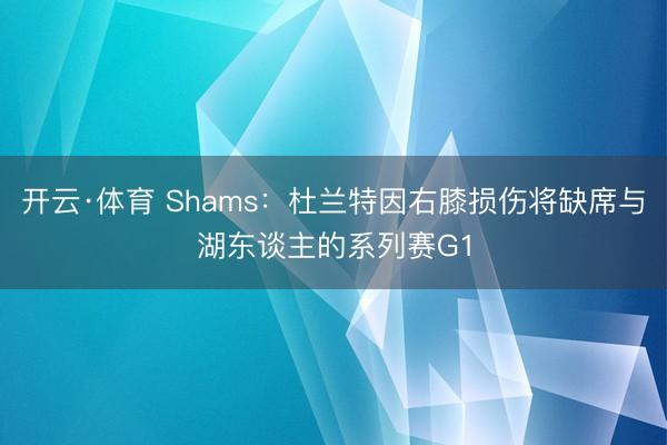 开云·体育 Shams：杜兰特因右膝损伤将缺席与湖东谈主的系列赛G1