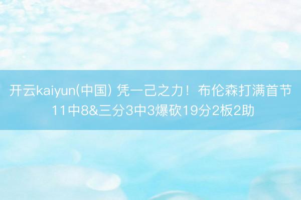 开云kaiyun(中国) 凭一己之力！布伦森打满首节 11中8&三分3中3爆砍19分2板2助