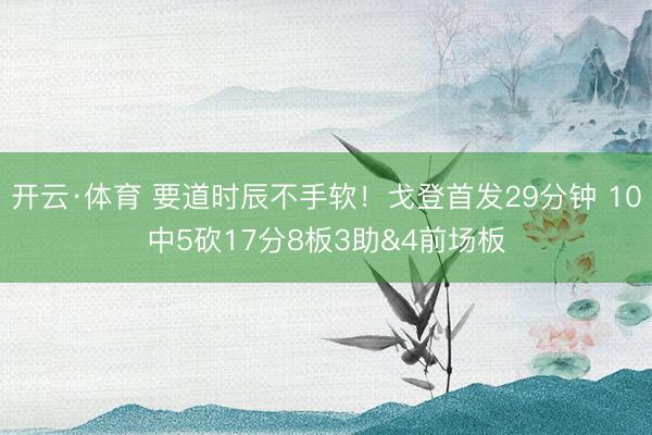 开云·体育 要道时辰不手软！戈登首发29分钟 10中5砍17分8板3助&4前场板