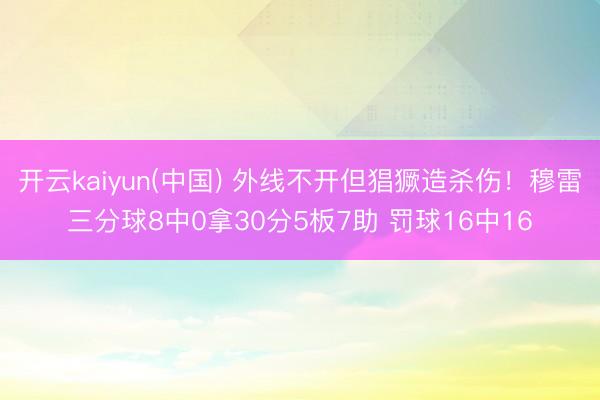 开云kaiyun(中国) 外线不开但猖獗造杀伤！穆雷三分球8中0拿30分5板7助 罚球16中16