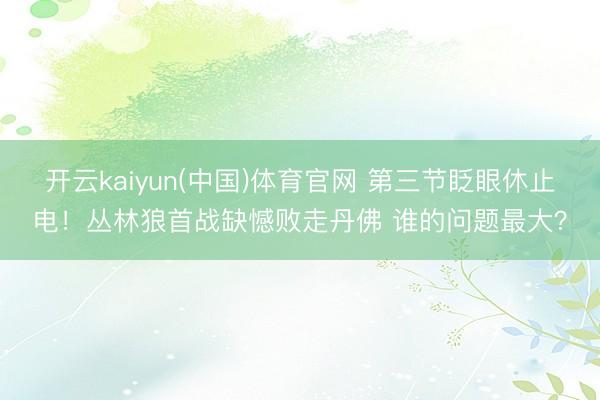 开云kaiyun(中国)体育官网 第三节眨眼休止电！丛林狼首战缺憾败走丹佛 谁的问题最大？