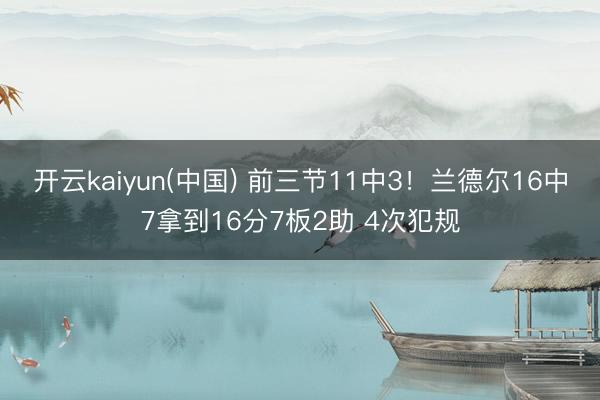 开云kaiyun(中国) 前三节11中3！兰德尔16中7拿到16分7板2助 4次犯规