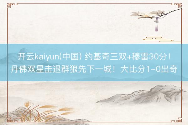 开云kaiyun(中国) 约基奇三双+穆雷30分！丹佛双星击退群狼先下一城！大比分1-0出奇