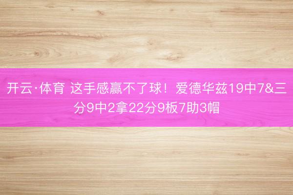 开云·体育 这手感赢不了球！爱德华兹19中7&三分9中2拿22分9板7助3帽