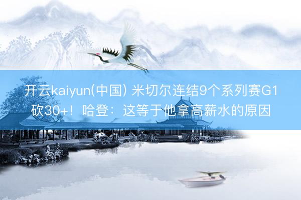 开云kaiyun(中国) 米切尔连结9个系列赛G1砍30+！哈登：这等于他拿高薪水的原因
