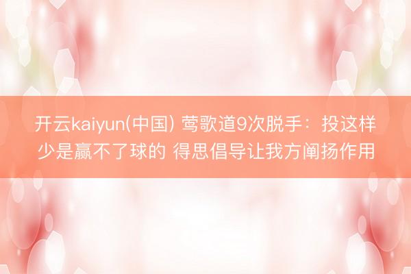 开云kaiyun(中国) 莺歌道9次脱手：投这样少是赢不了球的 得思倡导让我方阐扬作用