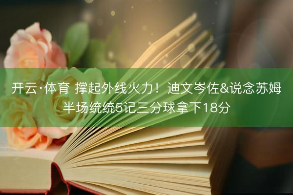 开云·体育 撑起外线火力！迪文岑佐&说念苏姆半场统统5记三分球拿下18分