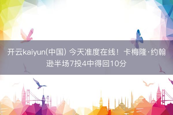 开云kaiyun(中国) 今天准度在线！卡梅隆·约翰逊半场7投4中得回10分