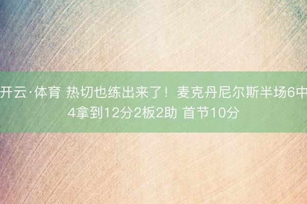 开云·体育 热切也练出来了！麦克丹尼尔斯半场6中4拿到12分2板2助 首节10分