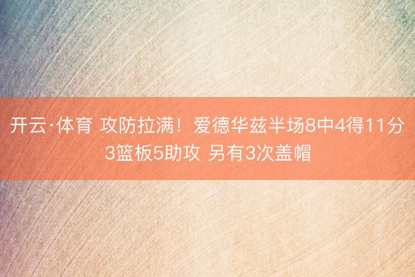 开云·体育 攻防拉满！爱德华兹半场8中4得11分3篮板5助攻 另有3次盖帽