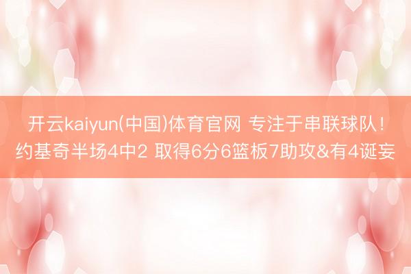 开云kaiyun(中国)体育官网 专注于串联球队！约基奇半场4中2 取得6分6篮板7助攻&有4诞妄