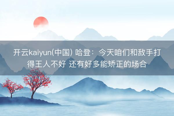 开云kaiyun(中国) 哈登：今天咱们和敌手打得王人不好 还有好多能矫正的场合