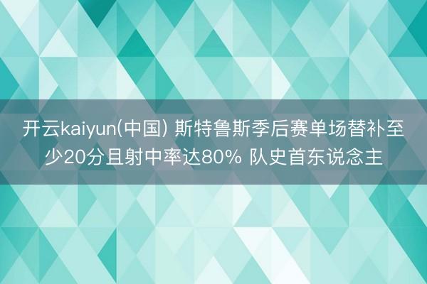 开云kaiyun(中国) 斯特鲁斯季后赛单场替补至少20分且射中率达80% 队史首东说念主
