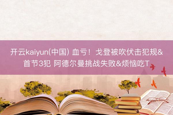 开云kaiyun(中国) 血亏！戈登被吹伏击犯规&首节3犯 阿德尔曼挑战失败&烦恼吃T