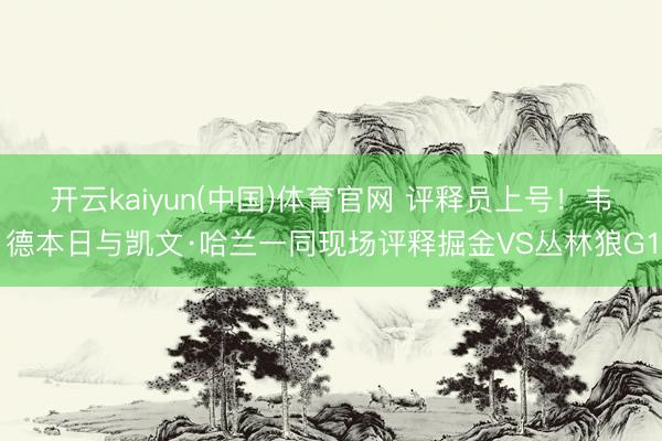 开云kaiyun(中国)体育官网 评释员上号！韦德本日与凯文·哈兰一同现场评释掘金VS丛林狼G1