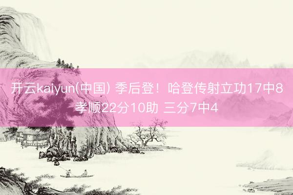 开云kaiyun(中国) 季后登！哈登传射立功17中8孝顺22分10助 三分7中4