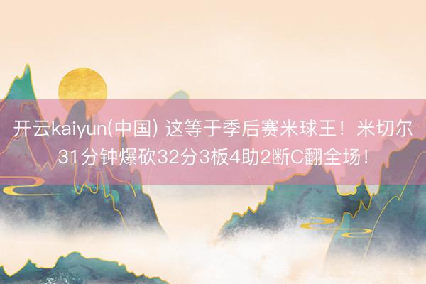 开云kaiyun(中国) 这等于季后赛米球王！米切尔31分钟爆砍32分3板4助2断C翻全场！