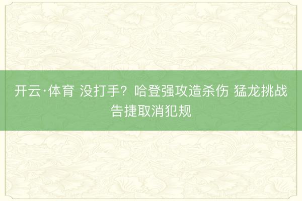 开云·体育 没打手？哈登强攻造杀伤 猛龙挑战告捷取消犯规
