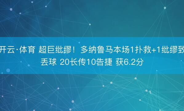 开云·体育 超巨纰缪！多纳鲁马本场1扑救+1纰缪致丢球 20长传10告捷 获6.2分