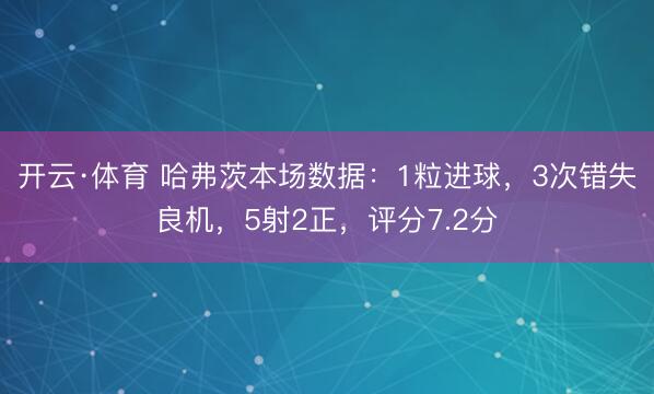 开云·体育 哈弗茨本场数据：1粒进球，3次错失良机，5射2正，<a href=