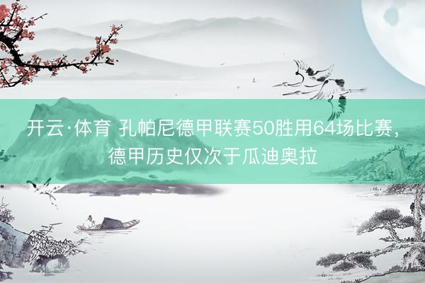 开云·体育 孔帕尼德甲联赛50胜用64场比赛，德甲历史仅次于瓜迪奥拉