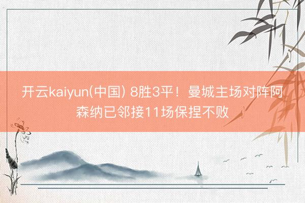 开云kaiyun(中国) 8胜3平！曼城主场对阵阿森纳已邻接11场保捏不败