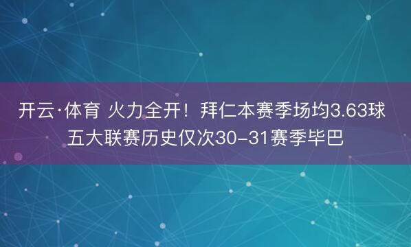 开云·体育 火力全开！拜仁本赛季场均3.63球 五大联赛历史仅次30-31赛季毕巴