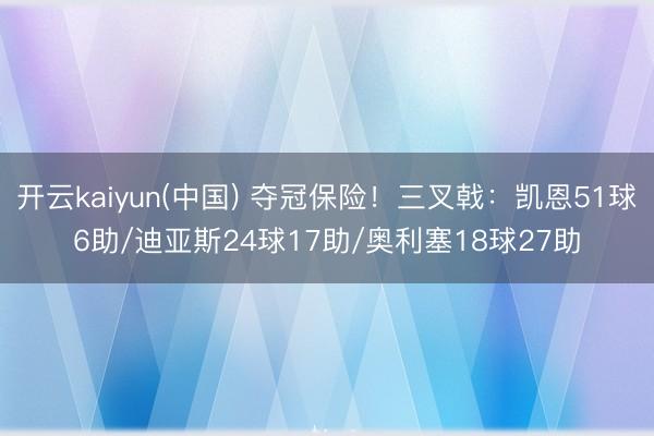 开云kaiyun(中国) 夺冠保险！三叉戟：凯恩51球6助/迪亚斯24球17助/奥利塞18球27助