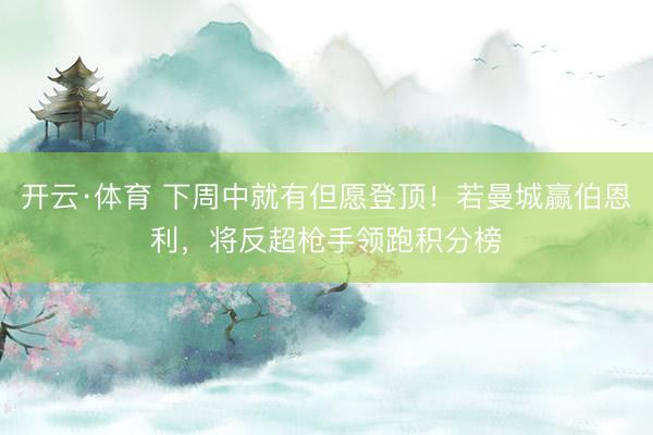 开云·体育 下周中就有但愿登顶！若曼城赢伯恩利，将反超枪手领跑积分榜