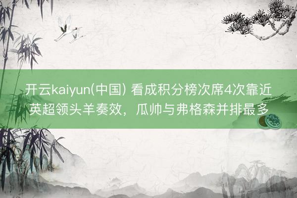 开云kaiyun(中国) 看成积分榜次席4次靠近英超领头羊奏效，瓜帅与弗格森并排最多