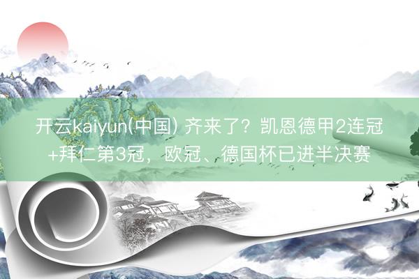 开云kaiyun(中国) 齐来了？凯恩德甲2连冠+拜仁第3冠，欧冠、德国杯已进半决赛